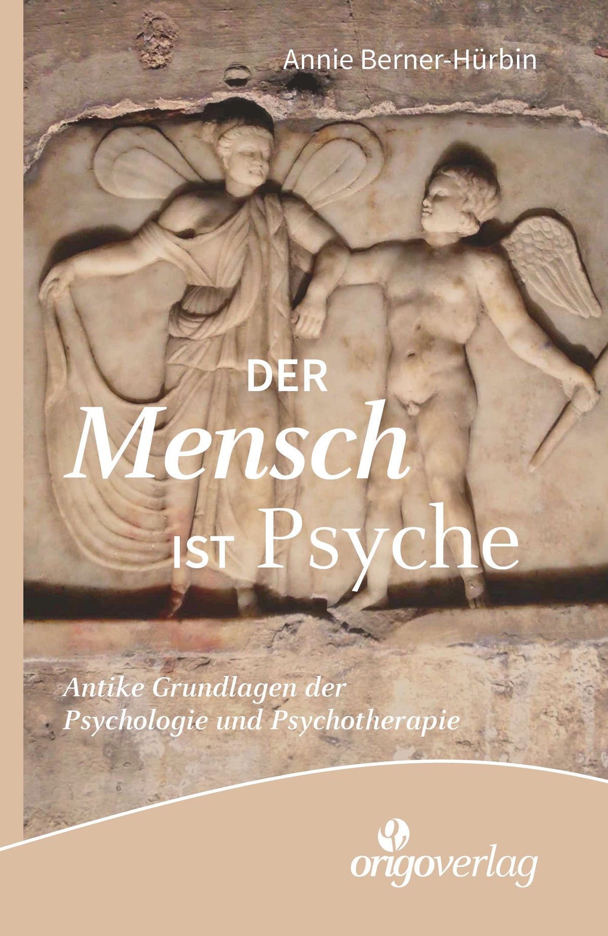 Annie Berner-Hürbin:  Der Mensch ist Psyche. Antike Grundlagen der Psychologie und Psychotherapie.